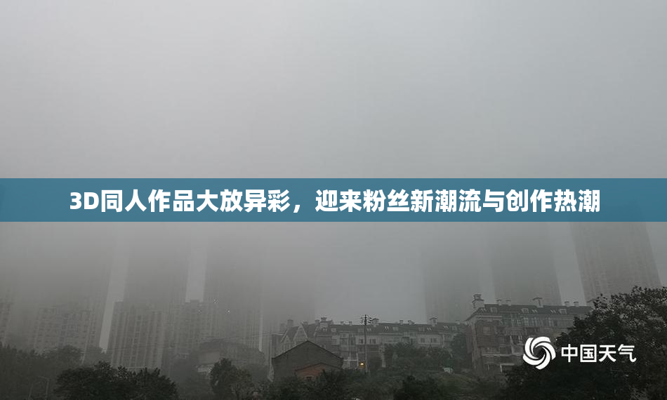 3D同人作品大放异彩，迎来粉丝新潮流与创作热潮
