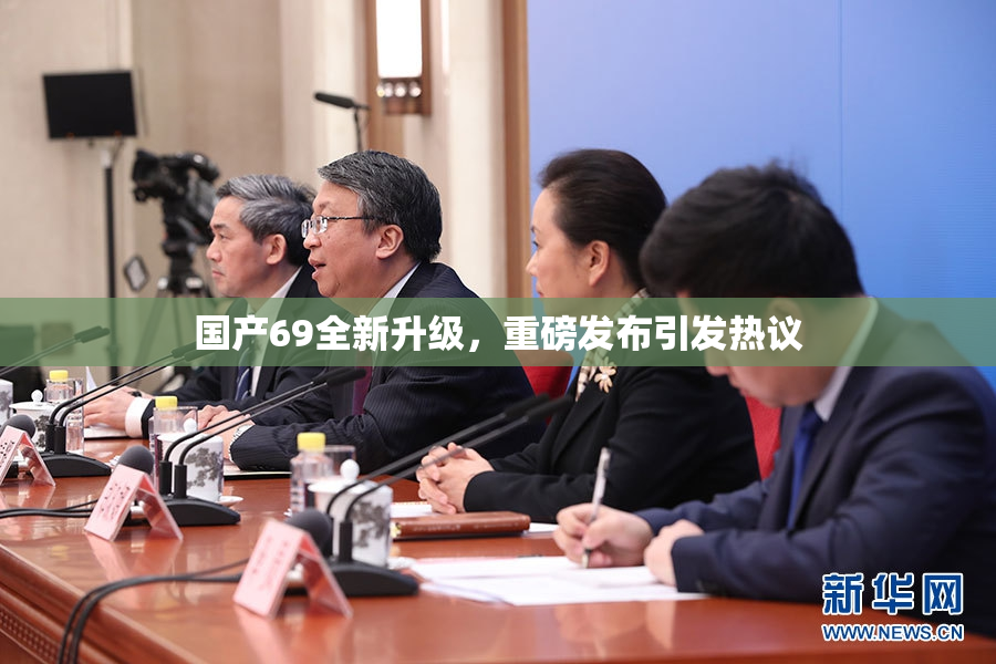 国产69全新升级，重磅发布引发热议