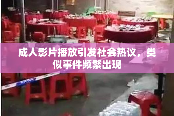 成人影片播放引发社会热议，类似事件频繁出现