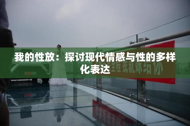 我的性放：探讨现代情感与性的多样化表达