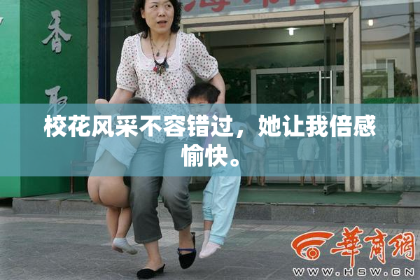 校花风采不容错过，她让我倍感愉快。