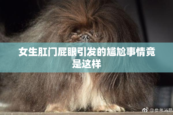 女生肛门屁眼引发的尴尬事情竟是这样