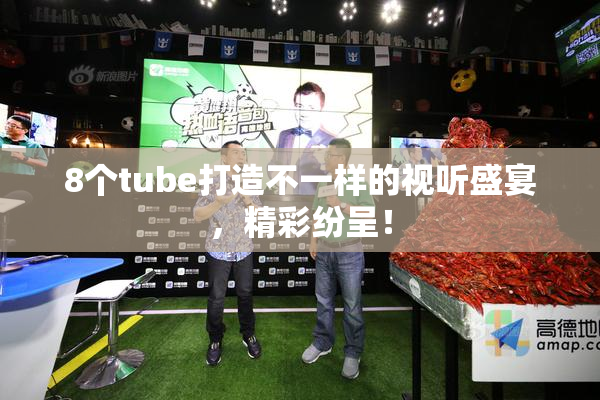 8个tube打造不一样的视听盛宴，精彩纷呈！