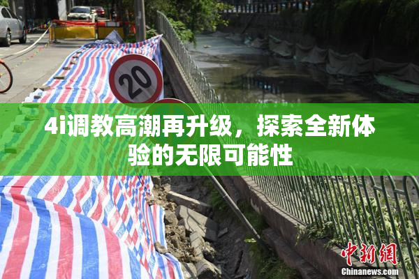 4i调教高潮再升级，探索全新体验的无限可能性