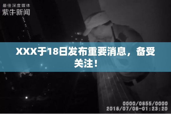 XXX于18日发布重要消息，备受关注！