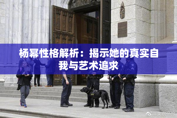 杨幂性格解析：揭示她的真实自我与艺术追求
