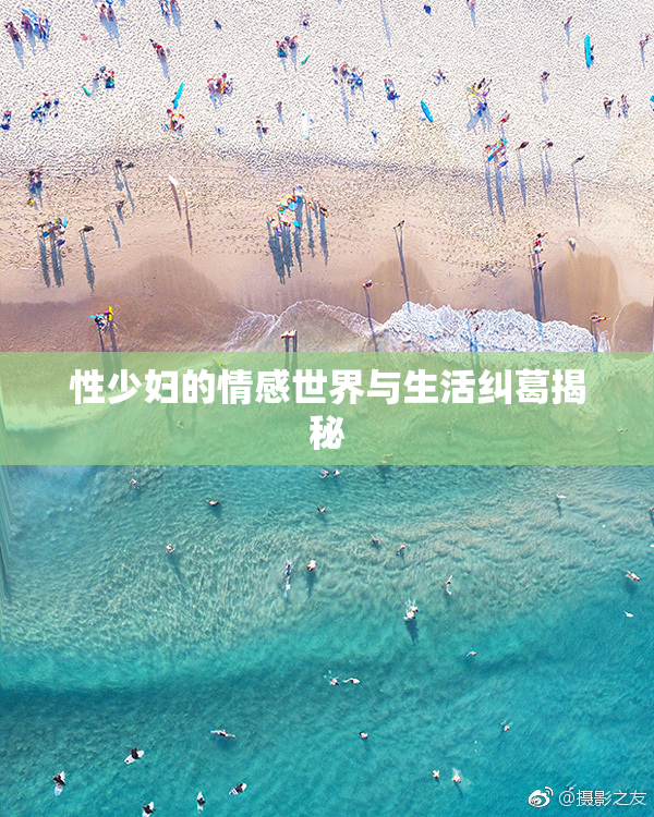 性少妇的情感世界与生活纠葛揭秘