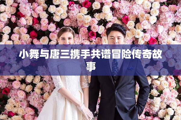 小舞与唐三携手共谱冒险传奇故事