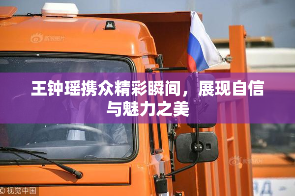 王钟瑶携众精彩瞬间，展现自信与魅力之美