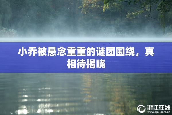 小乔被悬念重重的谜团围绕，真相待揭晓