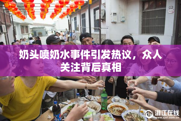 奶头喷奶水事件引发热议，众人关注背后真相