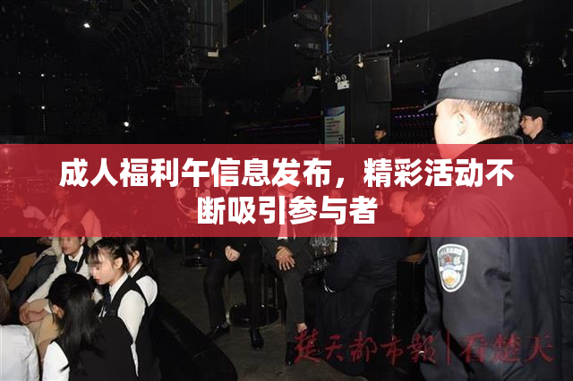 成人福利午信息发布，精彩活动不断吸引参与者