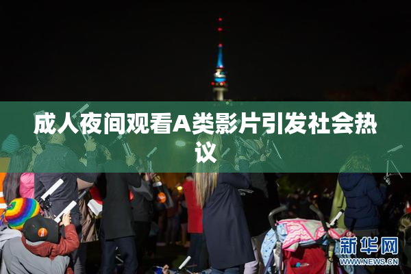 成人夜间观看A类影片引发社会热议