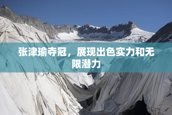 张津瑜夺冠，展现出色实力和无限潜力