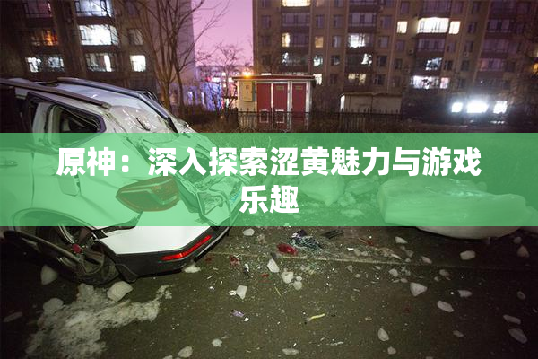原神：深入探索涩黄魅力与游戏乐趣