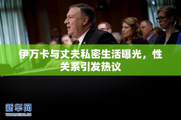 伊万卡与丈夫私密生活曝光，性关系引发热议