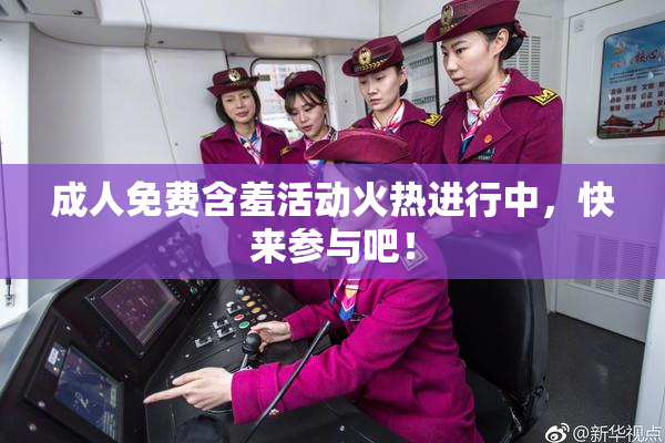 成人免费含羞活动火热进行中，快来参与吧！