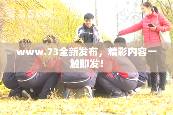 www.73全新发布，精彩内容一触即发！