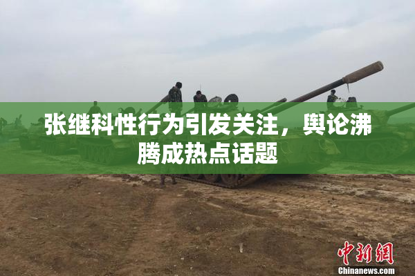 张继科性行为引发关注，舆论沸腾成热点话题