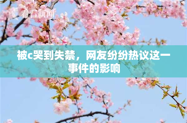 被c哭到失禁，网友纷纷热议这一事件的影响