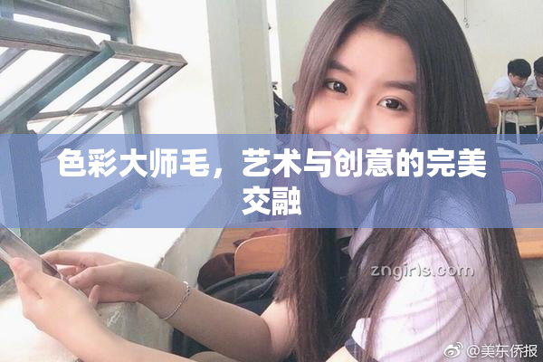 色彩大师毛，艺术与创意的完美交融