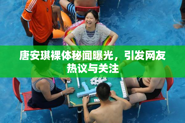 唐安琪裸体秘闻曝光，引发网友热议与关注