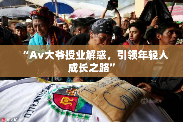 “Av大爷授业解惑，引领年轻人成长之路”