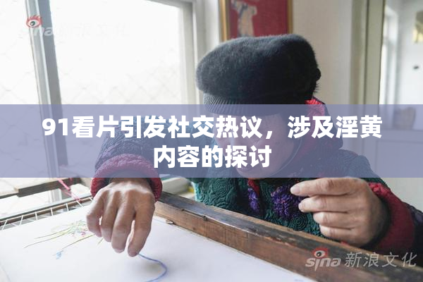 91看片引发社交热议，涉及淫黄内容的探讨