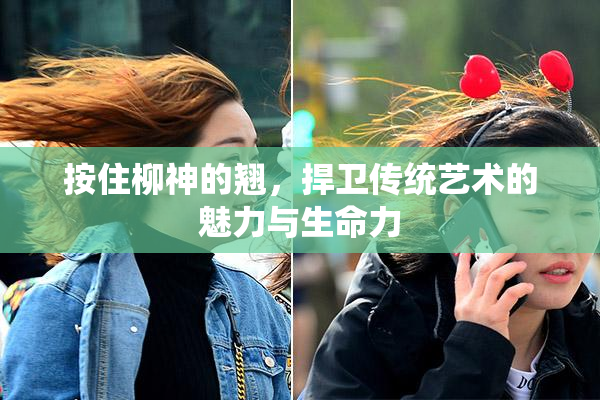 按住柳神的翘，捍卫传统艺术的魅力与生命力