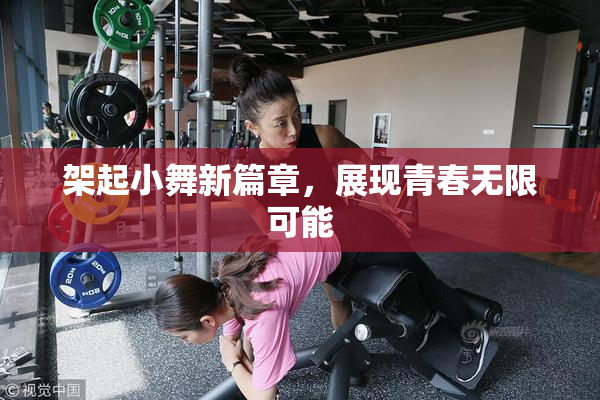 架起小舞新篇章，展现青春无限可能