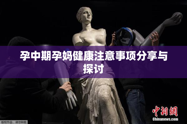孕中期孕妈健康注意事项分享与探讨