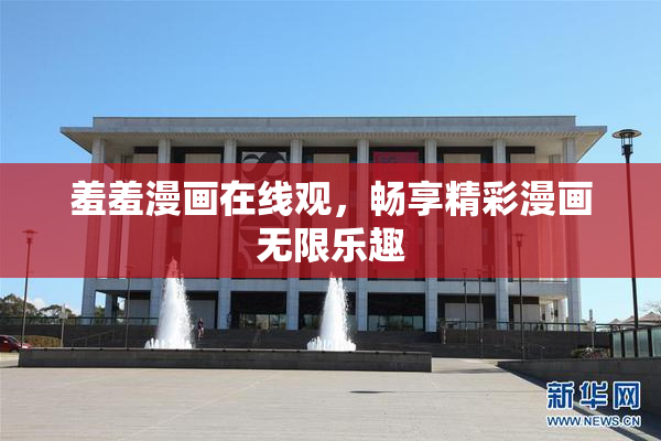 羞羞漫画在线观，畅享精彩漫画无限乐趣