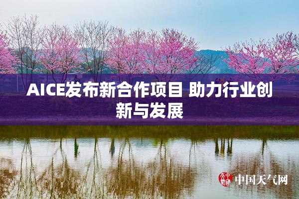 AICE发布新合作项目 助力行业创新与发展