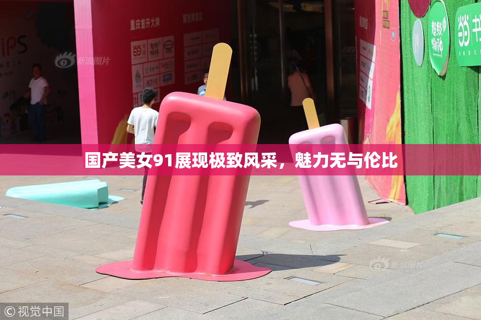 国产美女91展现极致风采，魅力无与伦比