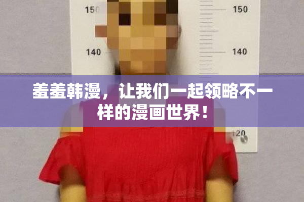 羞羞韩漫，让我们一起领略不一样的漫画世界！