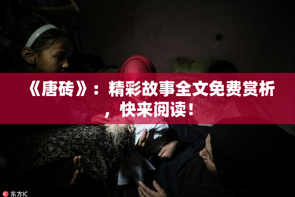 《唐砖》：精彩故事全文免费赏析，快来阅读！