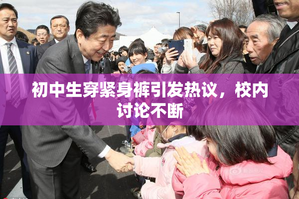 初中生穿紧身裤引发热议，校内讨论不断