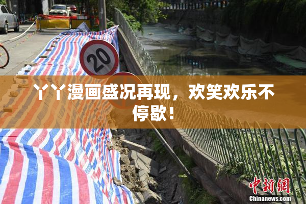 丫丫漫画盛况再现，欢笑欢乐不停歇！