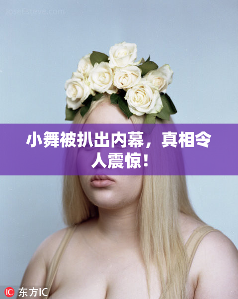 小舞被扒出内幕，真相令人震惊！
