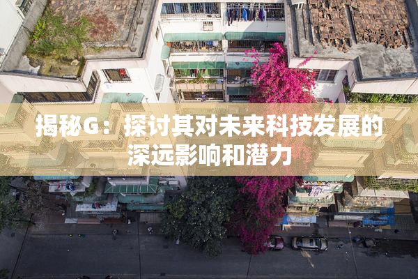 揭秘G：探讨其对未来科技发展的深远影响和潜力