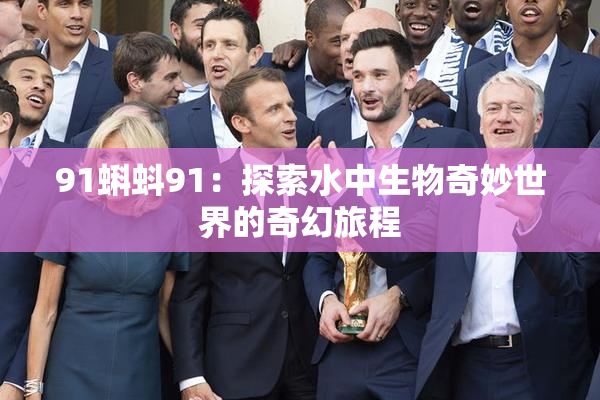 91蝌蚪91：探索水中生物奇妙世界的奇幻旅程