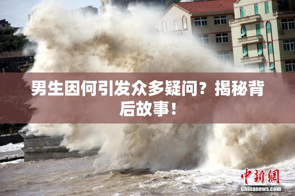 男生因何引发众多疑问？揭秘背后故事！