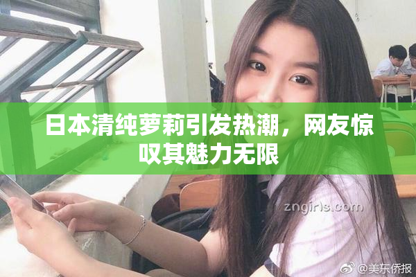 日本清纯萝莉引发热潮，网友惊叹其魅力无限