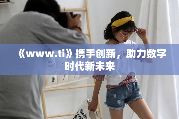 《www.ti》携手创新，助力数字时代新未来