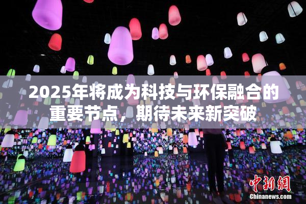 2025年将成为科技与环保融合的重要节点，期待未来新突破
