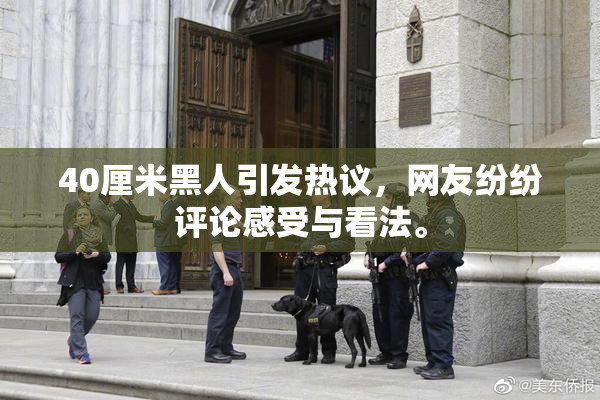 40厘米黑人引发热议，网友纷纷评论感受与看法。