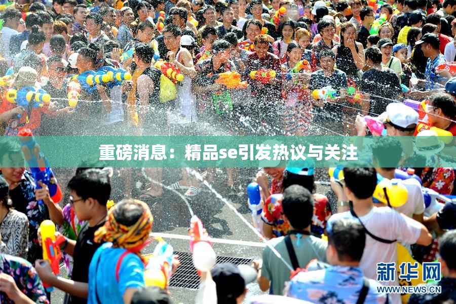 重磅消息：精品se引发热议与关注