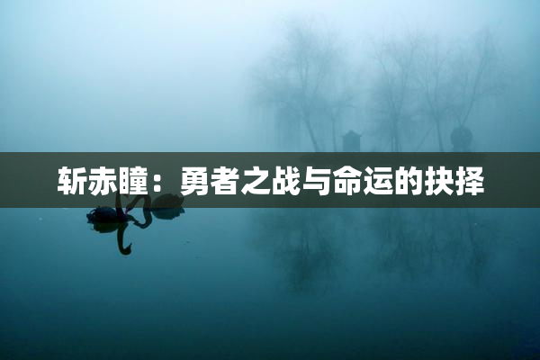 斩赤瞳：勇者之战与命运的抉择