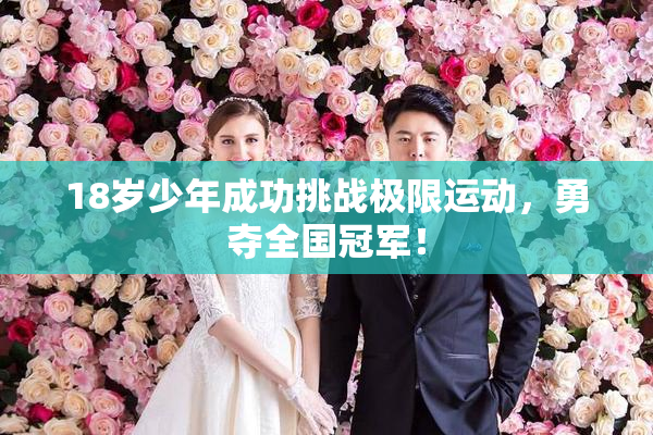 18岁少年成功挑战极限运动，勇夺全国冠军！