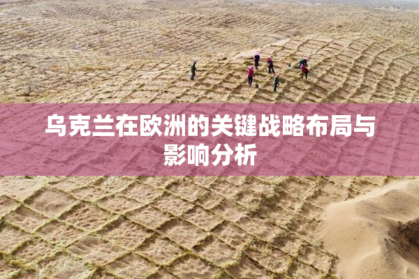 乌克兰在欧洲的关键战略布局与影响分析